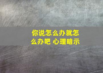 你说怎么办就怎么办吧 心理暗示